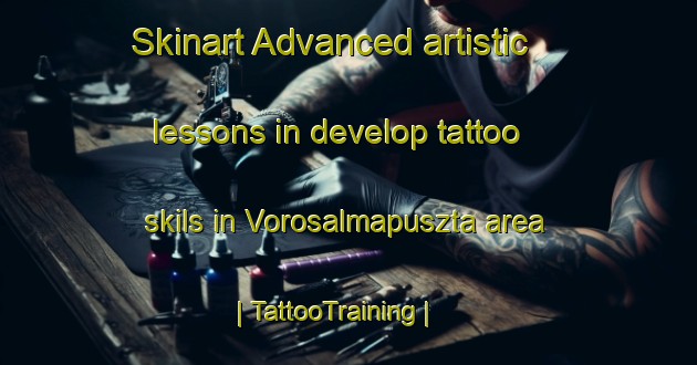 Skinart Advanced artistic lessons in develop tattoo skils in Vorosalmapuszta area | TattooTraining | TattooClasses | SkinartTraining-Hungary